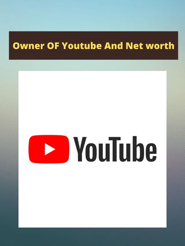 Owner OF Youtube And Net worth